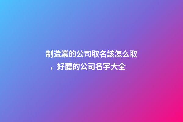 制造業的公司取名該怎么取，好聽的公司名字大全-第1張-公司起名-玄機派